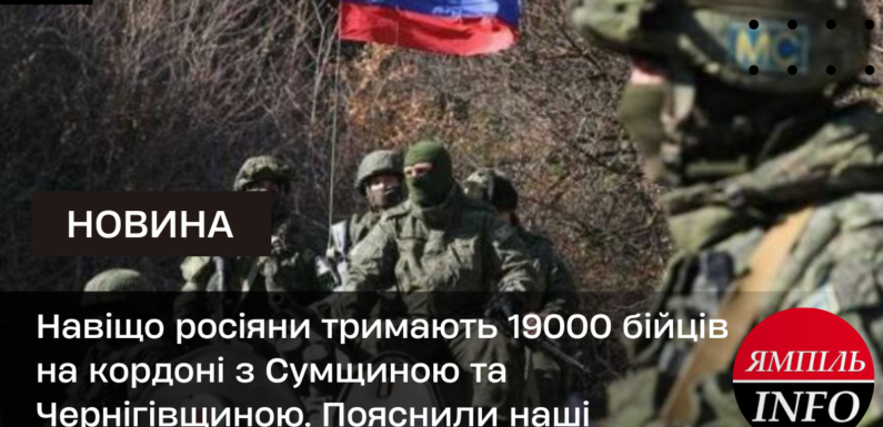 Навіщо росіяни тримають 19000 бійців на кордоні з Сумщиною та Чернігівщиною. Пояснили наші військові